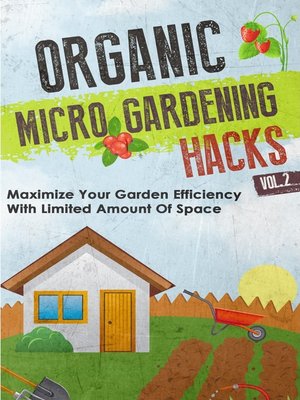 cover image of Organic Micro Gardening Hacks--A Quick and Easy Guide to Creating a Sustainable Garden in Your Backyard with Limited Space
